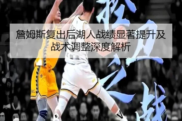 詹姆斯复出后湖人战绩显著提升及战术调整深度解析 - Shengshi